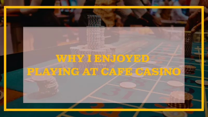 WHY I ENJOYED PLAYING AT CAFE CASINO